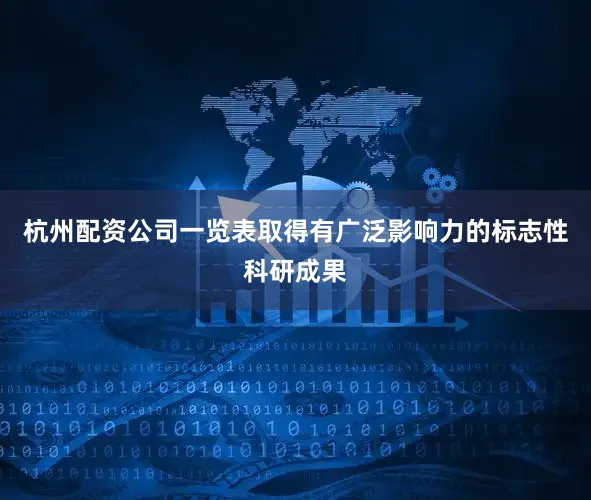 杭州配资公司一览表取得有广泛影响力的标志性科研成果