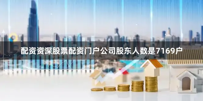 配资资深股票配资门户公司股东人数是7169户