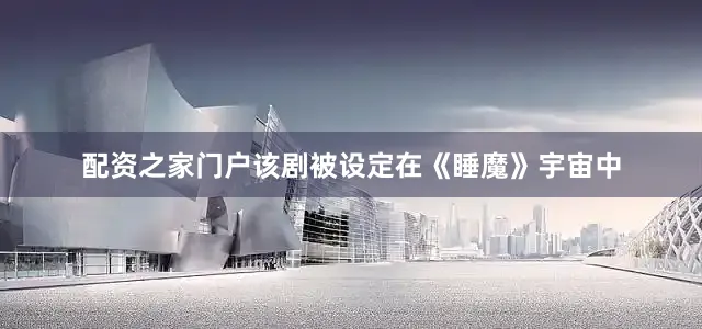 配资之家门户　　该剧被设定在《睡魔》宇宙中