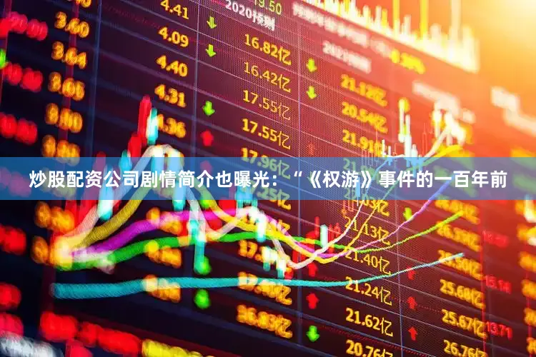 炒股配资公司剧情简介也曝光：　　“《权游》事件的一百年前