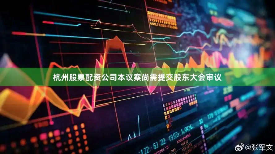 杭州股票配资公司本议案尚需提交股东大会审议