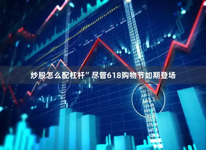 炒股怎么配杠杆”尽管618购物节如期登场