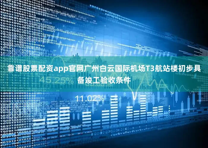 靠谱股票配资app官网广州白云国际机场T3航站楼初步具备竣工验收条件