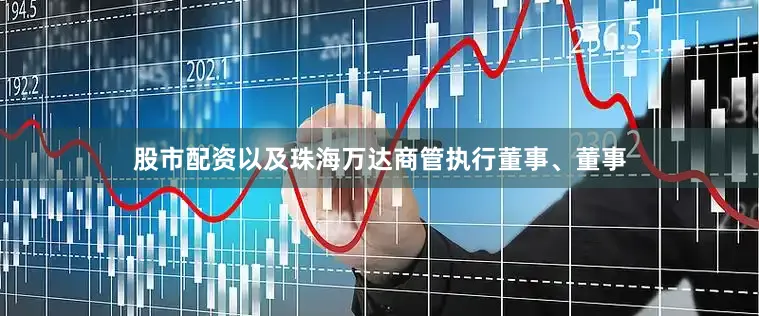 股市配资以及珠海万达商管执行董事、董事