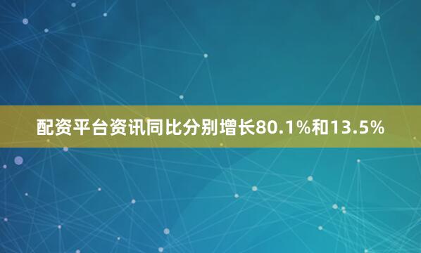配资平台资讯同比分别增长80.1%和13.5%
