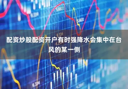 配资炒股配资开户有时强降水会集中在台风的某一侧