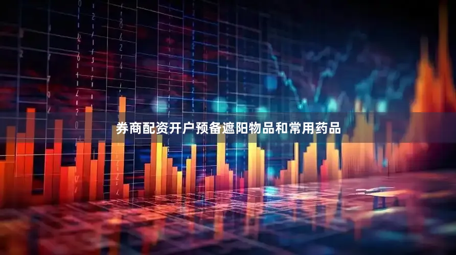券商配资开户预备遮阳物品和常用药品
