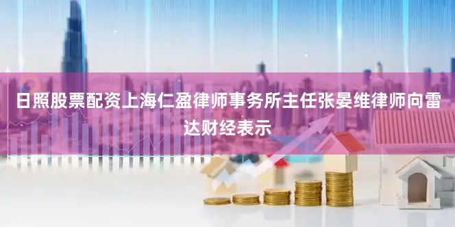 日照股票配资上海仁盈律师事务所主任张晏维律师向雷达财经表示