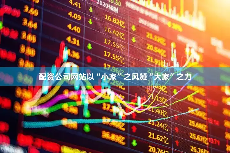 配资公司网站以“小家”之风凝“大家”之力