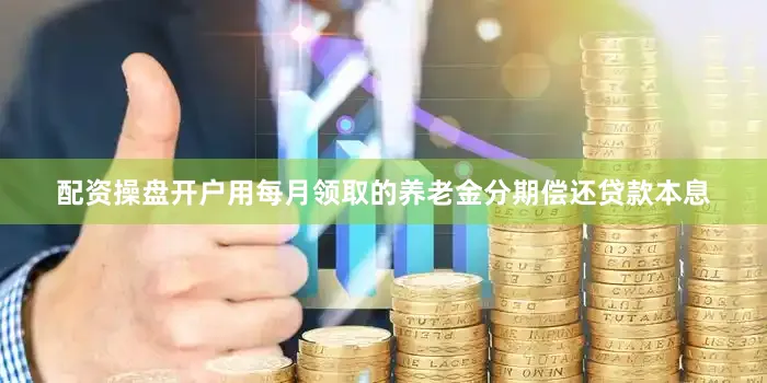 配资操盘开户用每月领取的养老金分期偿还贷款本息