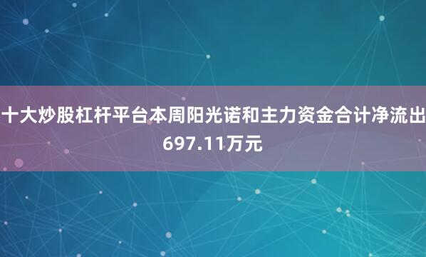 十大炒股杠杆平台本周阳光诺和主力资金合计净流出697.11万元