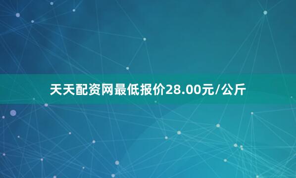 天天配资网最低报价28.00元/公斤