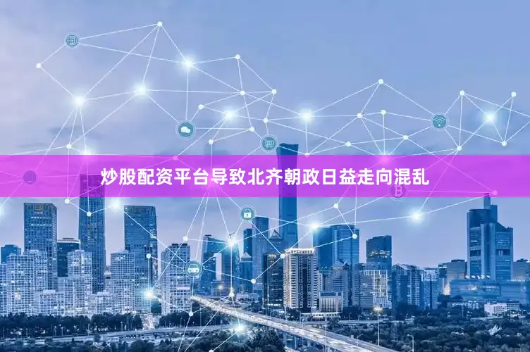 炒股配资平台导致北齐朝政日益走向混乱