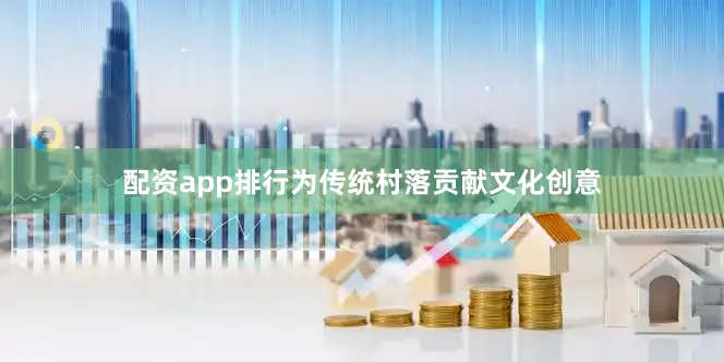 配资app排行为传统村落贡献文化创意