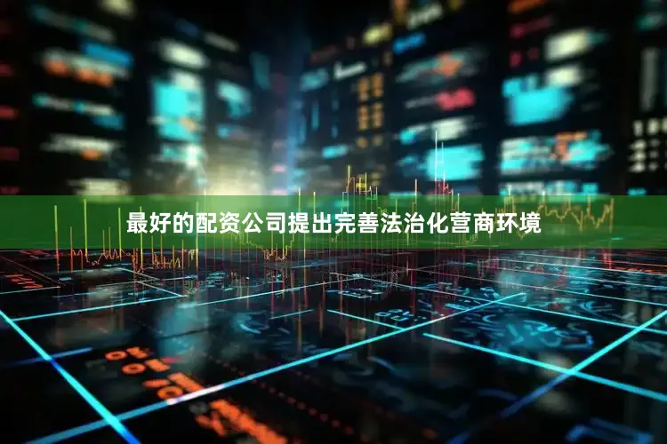 最好的配资公司提出完善法治化营商环境