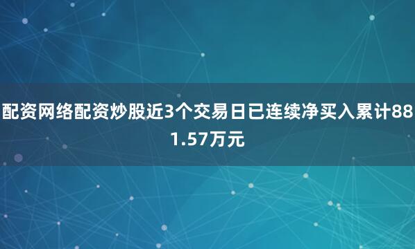 配资网络配资炒股近3个交易日已连续净买入累计881.57万元