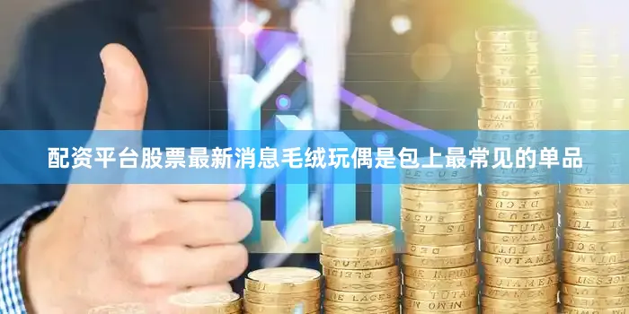 配资平台股票最新消息毛绒玩偶是包上最常见的单品