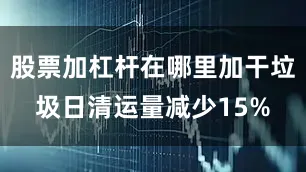 股票加杠杆在哪里加干垃圾日清运量减少15%