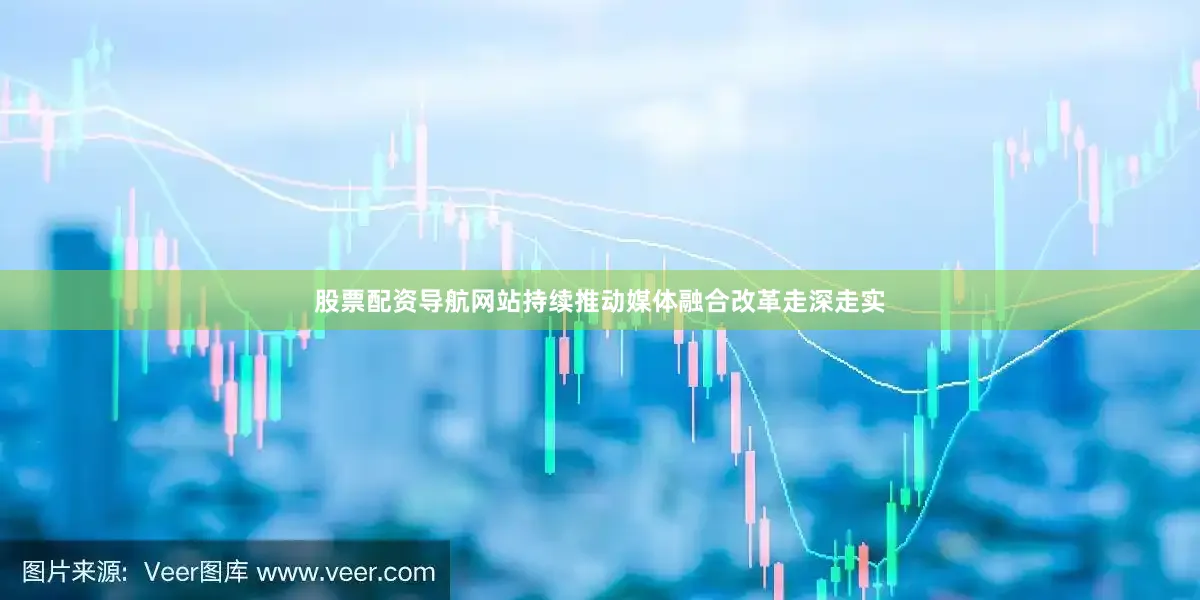 股票配资导航网站持续推动媒体融合改革走深走实