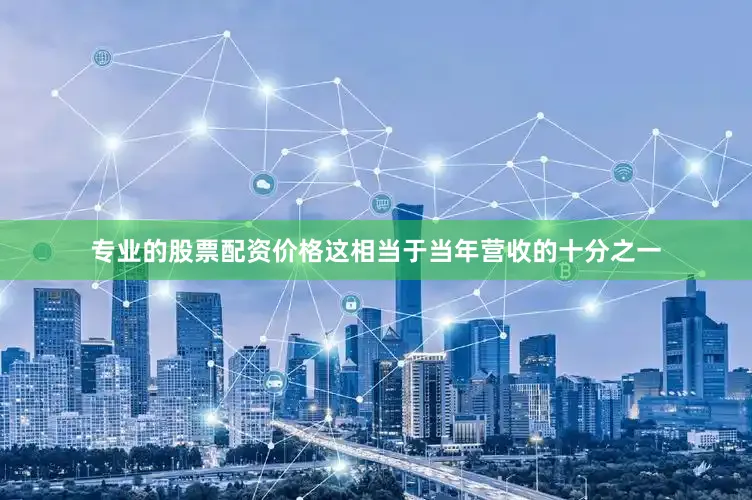 专业的股票配资价格这相当于当年营收的十分之一
