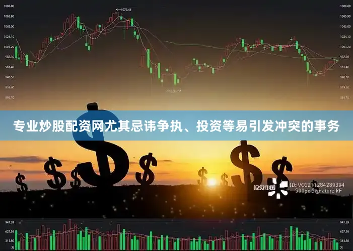 专业炒股配资网尤其忌讳争执、投资等易引发冲突的事务