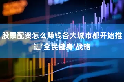 股票配资怎么赚钱各大城市都开始推进‘全民健身’战略