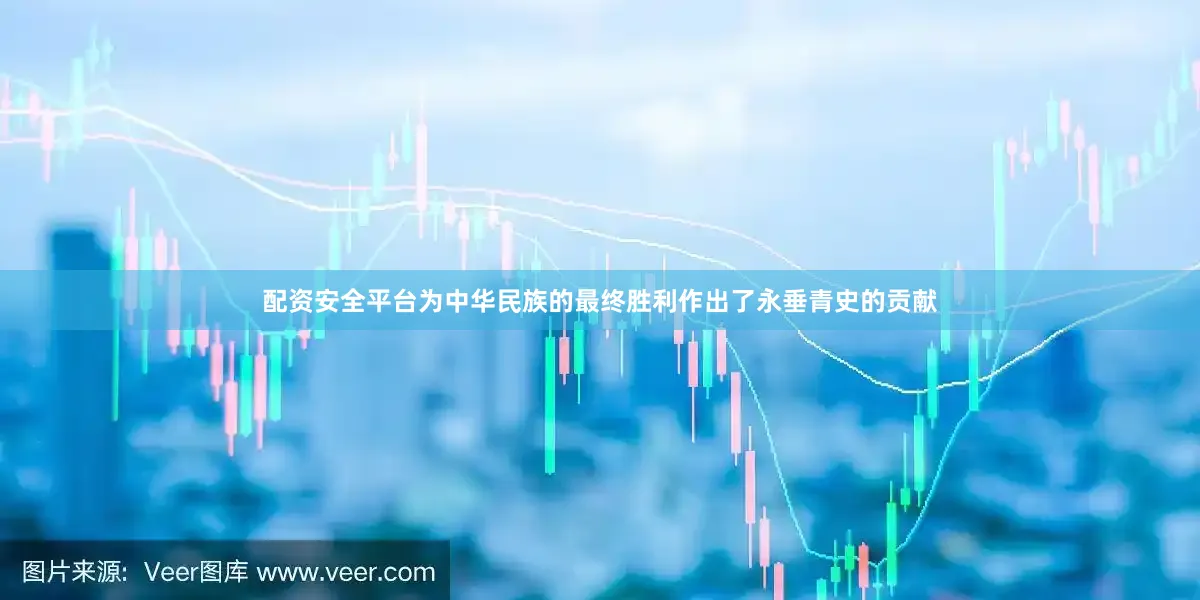 配资安全平台为中华民族的最终胜利作出了永垂青史的贡献