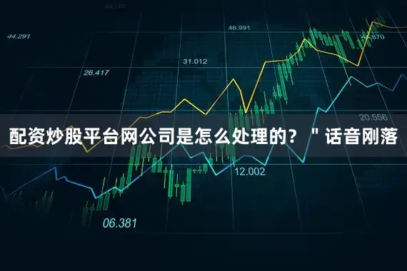 配资炒股平台网公司是怎么处理的？＂话音刚落