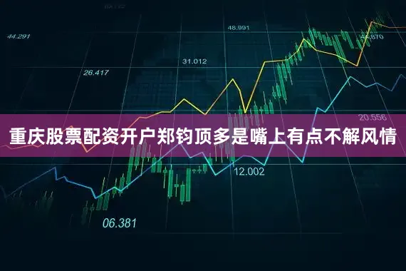 重庆股票配资开户郑钧顶多是嘴上有点不解风情