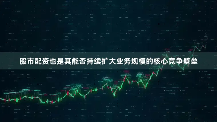 股市配资也是其能否持续扩大业务规模的核心竞争壁垒
