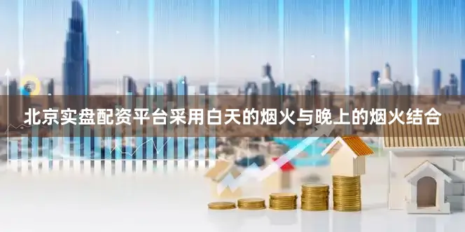 北京实盘配资平台采用白天的烟火与晚上的烟火结合