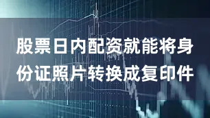 股票日内配资就能将身份证照片转换成复印件