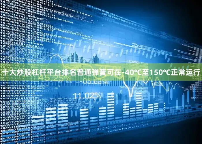 十大炒股杠杆平台排名普通弹簧可在-40℃至150℃正常运行