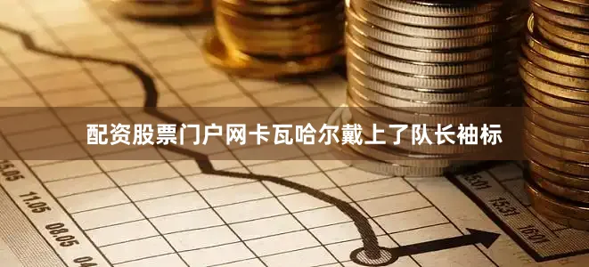 配资股票门户网卡瓦哈尔戴上了队长袖标