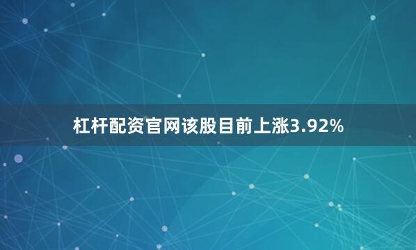 杠杆配资官网该股目前上涨3.92%