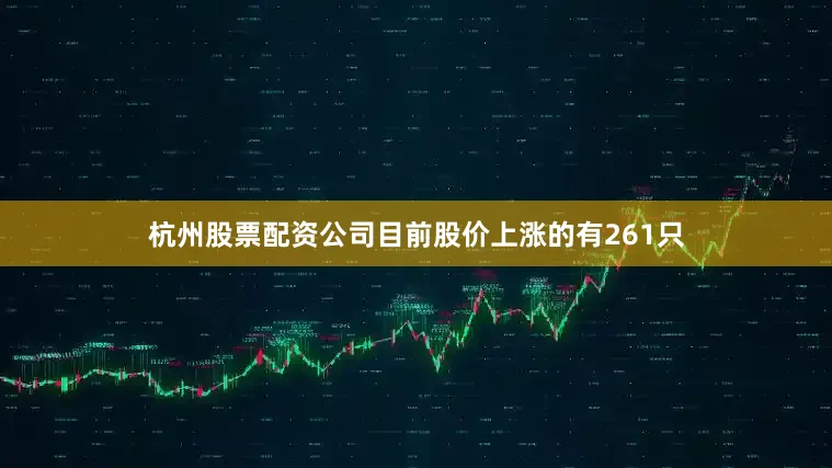 杭州股票配资公司目前股价上涨的有261只