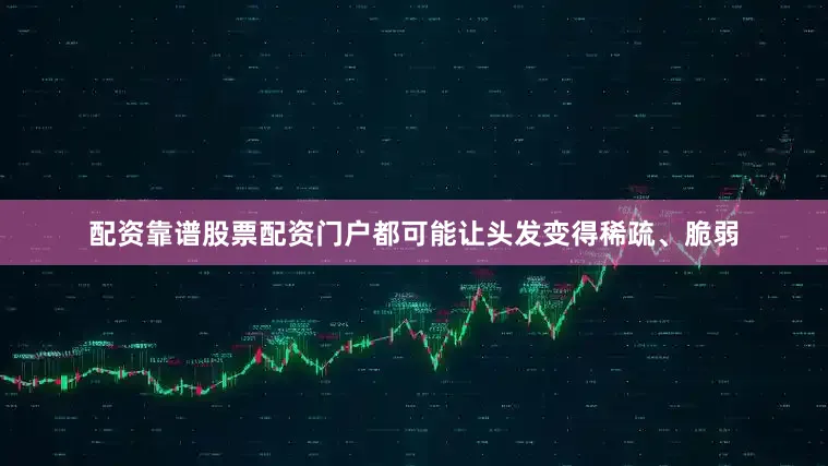 配资靠谱股票配资门户都可能让头发变得稀疏、脆弱