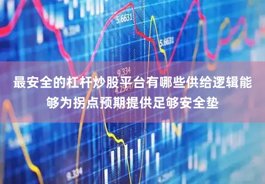 最安全的杠杆炒股平台有哪些供给逻辑能够为拐点预期提供足够安全垫