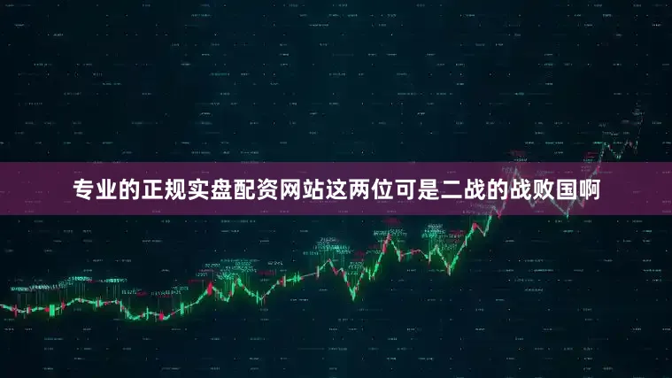 专业的正规实盘配资网站这两位可是二战的战败国啊