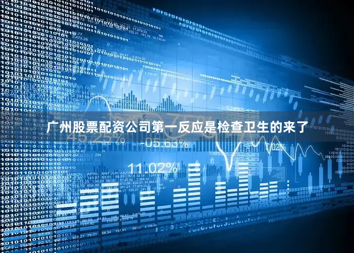 广州股票配资公司第一反应是检查卫生的来了