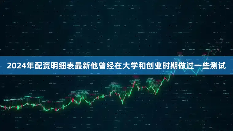 2024年配资明细表最新他曾经在大学和创业时期做过一些测试