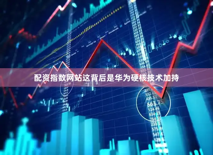 配资指数网站这背后是华为硬核技术加持
