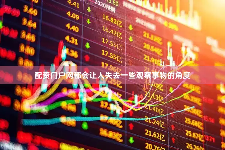 配资门户网都会让人失去一些观察事物的角度