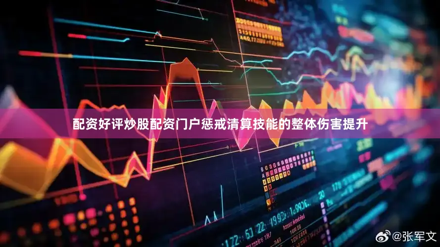 配资好评炒股配资门户惩戒清算技能的整体伤害提升