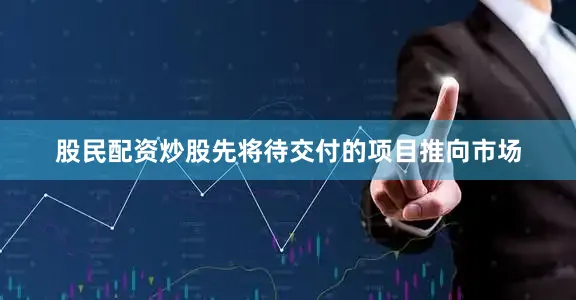 股民配资炒股先将待交付的项目推向市场